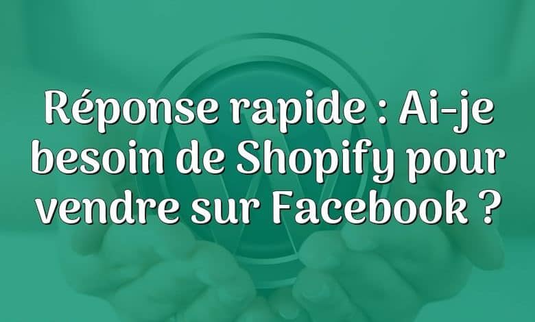 Réponse rapide : Ai-je besoin de Shopify pour vendre sur Facebook ?